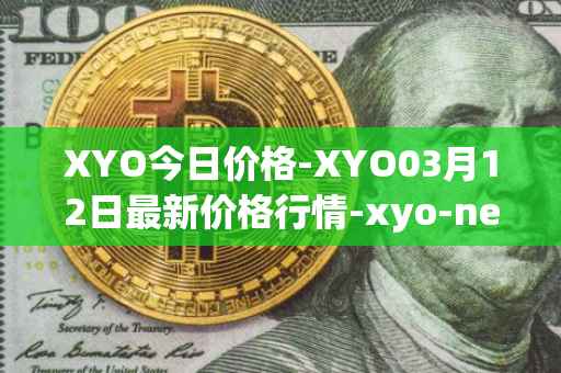 XYO今日价格-XYO03月12日最新价格行情-xyo-network最新走势消息