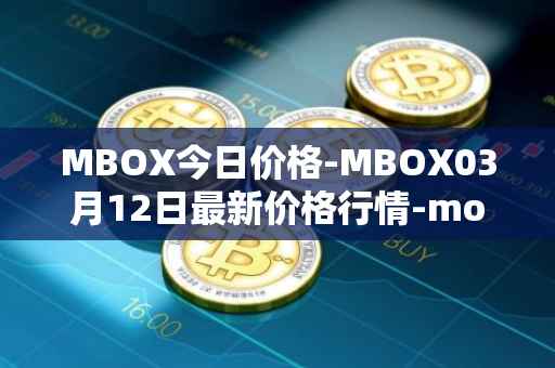 MBOX今日价格-MBOX03月12日最新价格行情-mobox最新走势消息