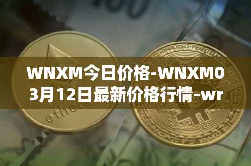 WNXM今日价格-WNXM03月12日最新价格行情-wrapped-nxm最新走势消息