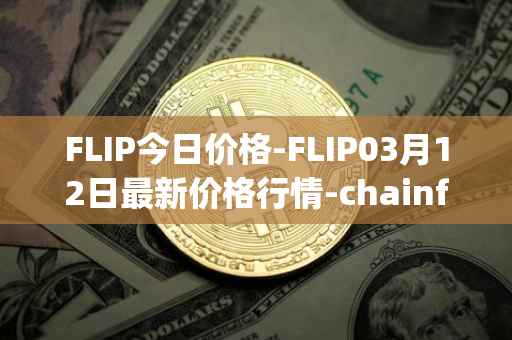 FLIP今日价格-FLIP03月12日最新价格行情-chainflip最新走势消息