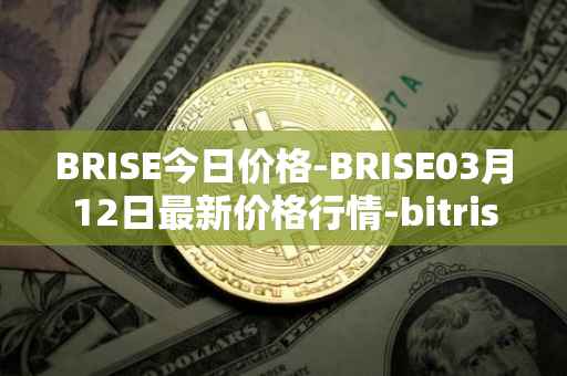 BRISE今日价格-BRISE03月12日最新价格行情-bitrise-token最新走势消息