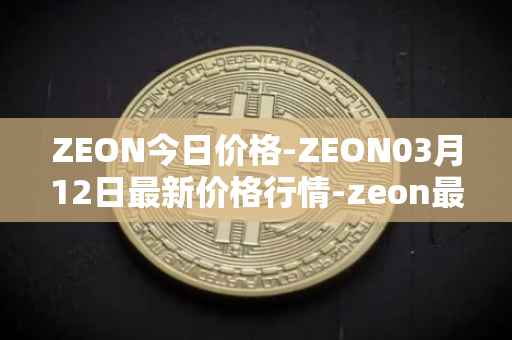 ZEON今日价格-ZEON03月12日最新价格行情-zeon最新走势消息