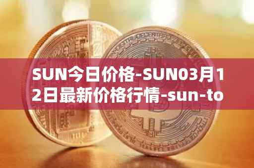 SUN今日价格-SUN03月12日最新价格行情-sun-token-new最新走势消息