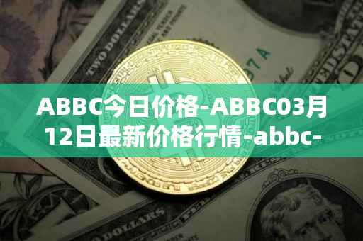 ABBC今日价格-ABBC03月12日最新价格行情-abbc-foundation最新走势消息