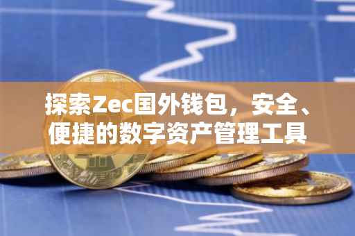 探索Zec国外钱包，安全、便捷的数字资产管理工具