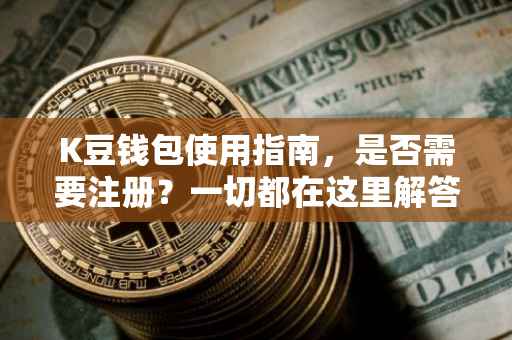 K豆钱包使用指南，是否需要注册？一切都在这里解答！
