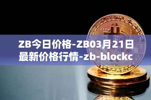 ZB今日价格-ZB03月21日最新价格行情-zb-blockchain最新走势消息