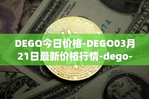 DEGO今日价格-DEGO03月21日最新价格行情-dego-finance最新走势消息