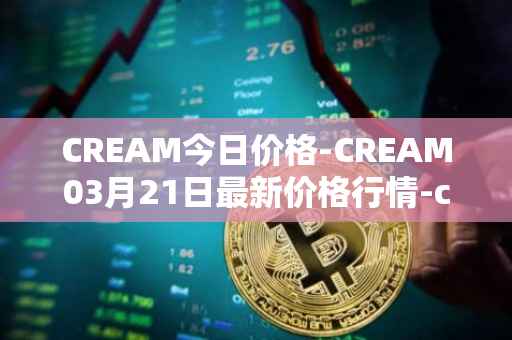 CREAM今日价格-CREAM03月21日最新价格行情-cream-2最新走势消息