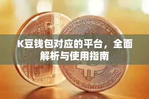 K豆钱包对应的平台，全面解析与使用指南