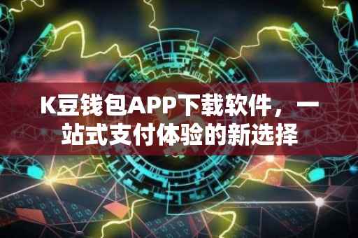 K豆钱包APP下载软件，一站式支付体验的新选择