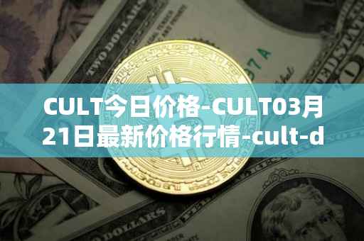 CULT今日价格-CULT03月21日最新价格行情-cult-dao最新走势消息