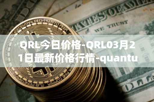 QRL今日价格-QRL03月21日最新价格行情-quantum-resistant-ledger最新走势消息