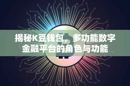 揭秘K豆钱包，多功能数字金融平台的角色与功能