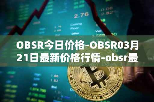 OBSR今日价格-OBSR03月21日最新价格行情-obsr最新走势消息