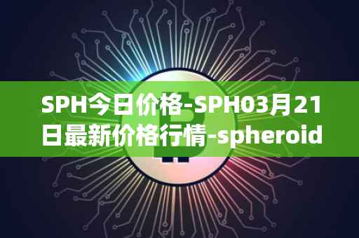 SPH今日价格-SPH03月21日最新价格行情-spheroid-universe最新走势消息