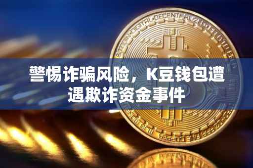 警惕诈骗风险，K豆钱包遭遇欺诈资金事件