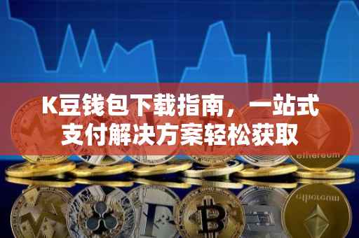 K豆钱包下载指南，一站式支付解决方案轻松获取