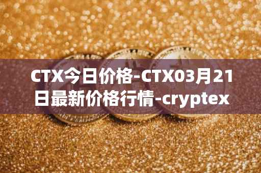 CTX今日价格-CTX03月21日最新价格行情-cryptex-finance最新走势消息