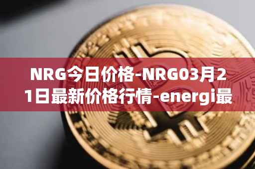 NRG今日价格-NRG03月21日最新价格行情-energi最新走势消息