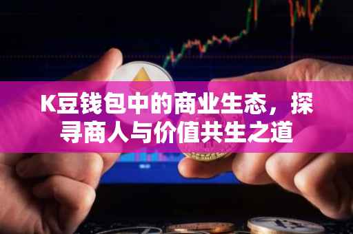 K豆钱包中的商业生态，探寻商人与价值共生之道