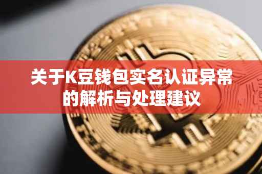 关于K豆钱包实名认证异常的解析与处理建议