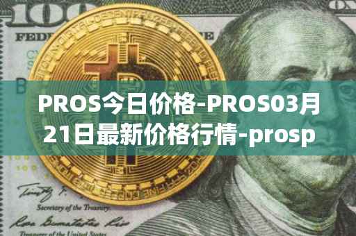 PROS今日价格-PROS03月21日最新价格行情-prosper最新走势消息