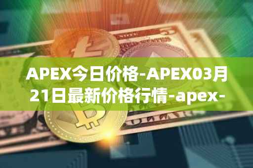 APEX今日价格-APEX03月21日最新价格行情-apex-apex最新走势消息
