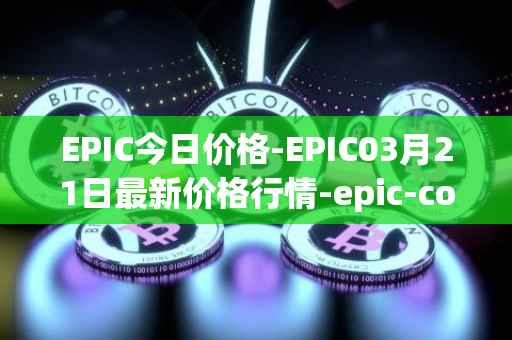 EPIC今日价格-EPIC03月21日最新价格行情-epic-coin最新走势消息