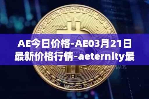 AE今日价格-AE03月21日最新价格行情-aeternity最新走势消息