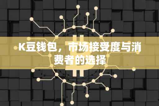 K豆钱包，市场接受度与消费者的选择