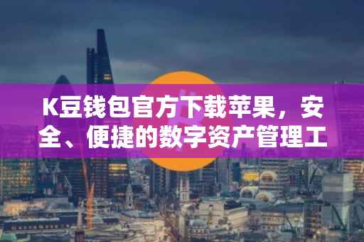 K豆钱包官方下载苹果，安全、便捷的数字资产管理工具