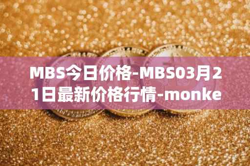 MBS今日价格-MBS03月21日最新价格行情-monkeyball最新走势消息