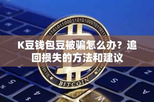 K豆钱包豆被骗怎么办？追回损失的方法和建议