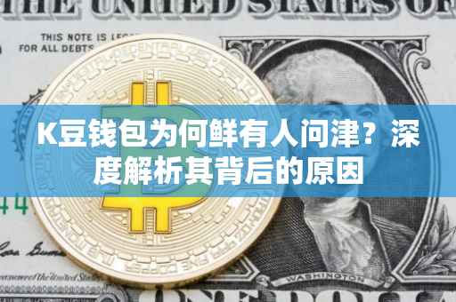 K豆钱包为何鲜有人问津？深度解析其背后的原因