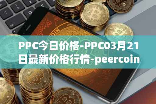 PPC今日价格-PPC03月21日最新价格行情-peercoin最新走势消息