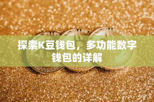 探索K豆钱包，多功能数字钱包的详解