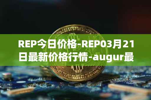 REP今日价格-REP03月21日最新价格行情-augur最新走势消息
