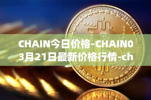 CHAIN今日价格-CHAIN03月21日最新价格行情-chain-games最新走势消息