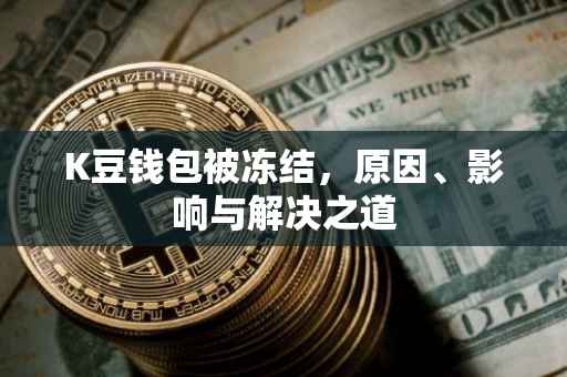 K豆钱包被冻结，原因、影响与解决之道
