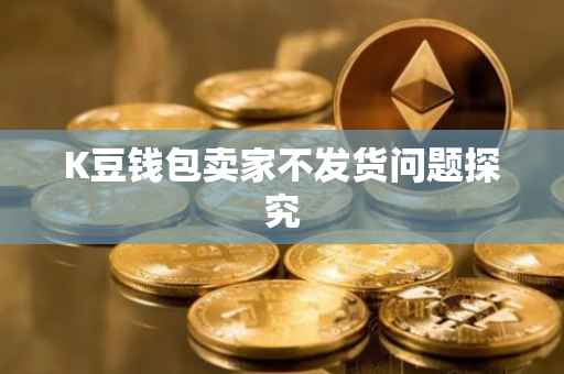 K豆钱包卖家不发货问题探究
