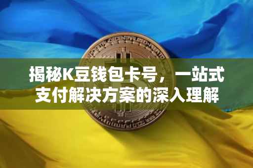 揭秘K豆钱包卡号，一站式支付解决方案的深入理解