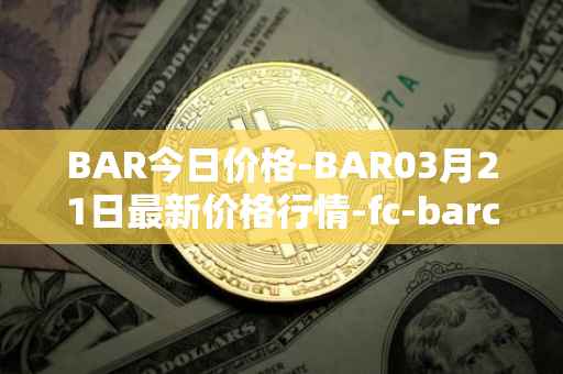 BAR今日价格-BAR03月21日最新价格行情-fc-barcelona-fan-token最新走势消息