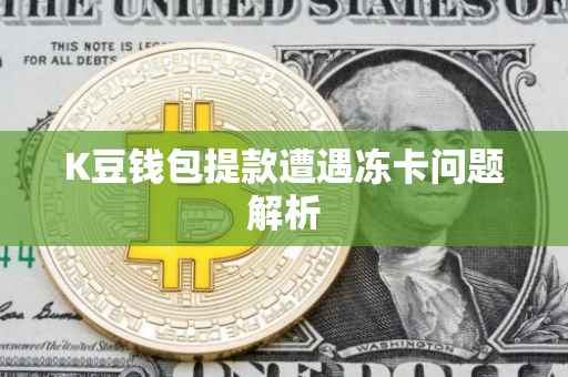 K豆钱包提款遭遇冻卡问题解析