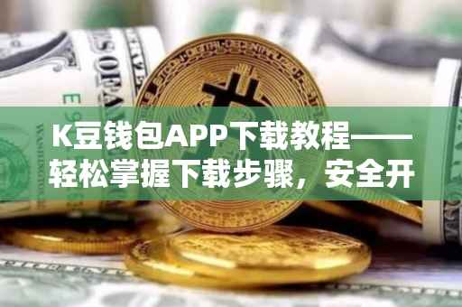 K豆钱包APP下载教程——轻松掌握下载步骤，安全开启您的数字金融之旅
