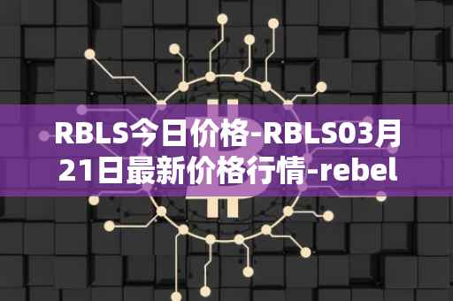 RBLS今日价格-RBLS03月21日最新价格行情-rebelbots最新走势消息