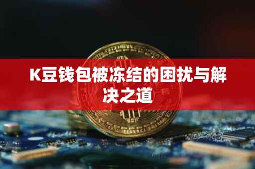 K豆钱包被冻结的困扰与解决之道