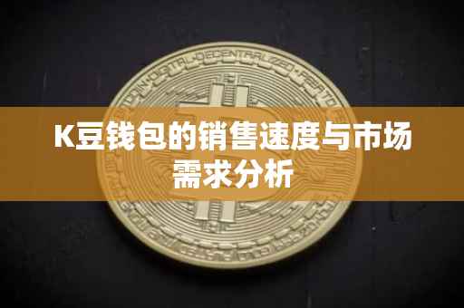 K豆钱包的销售速度与市场需求分析