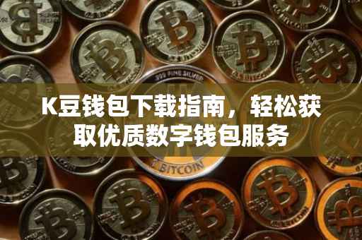 K豆钱包下载指南，轻松获取优质数字钱包服务