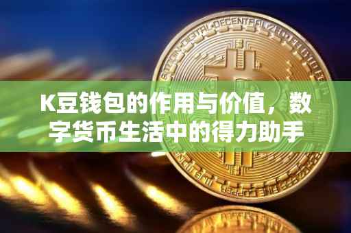 K豆钱包的作用与价值，数字货币生活中的得力助手